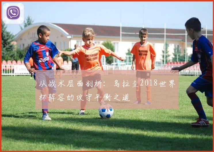 从战术层面剖析：乌拉圭2018世界杯阵容的攻守平衡之道