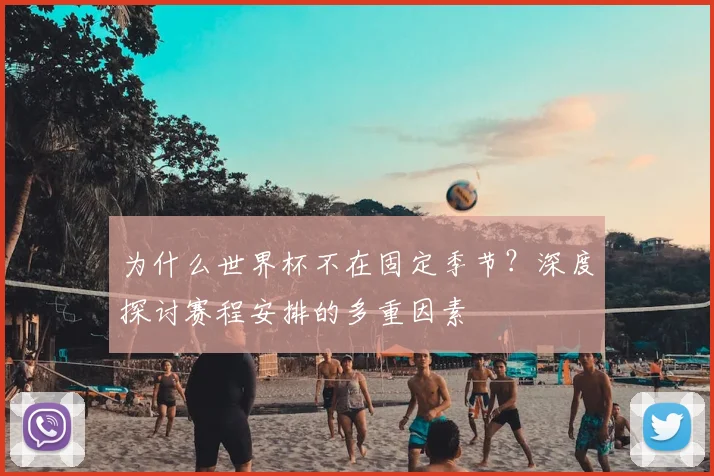 为什么世界杯不在固定季节？深度探讨赛程安排的多重因素