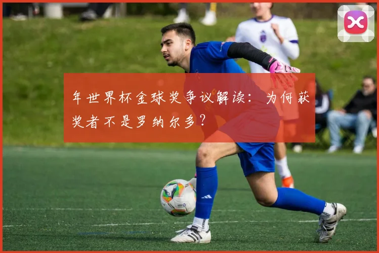 年世界杯金球奖争议解读：为何获奖者不是罗纳尔多？