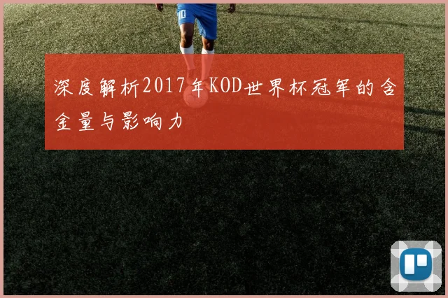 深度解析2017年KOD世界杯冠军的含金量与影响力