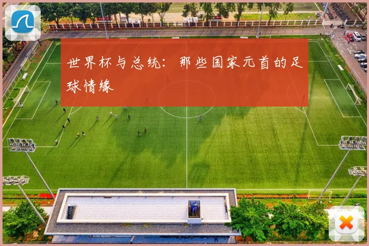 世界杯与总统:那些国家元首的足球情缘