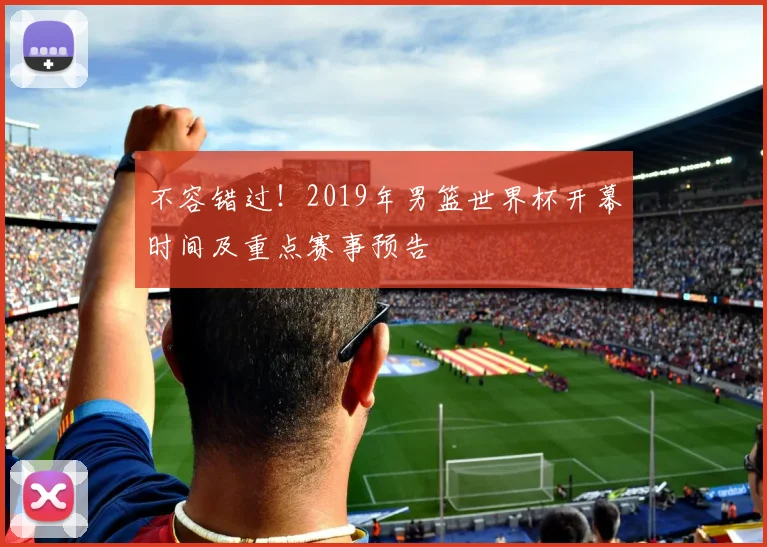 不容错过!2019年男篮世界杯开幕时间及重点赛事预告