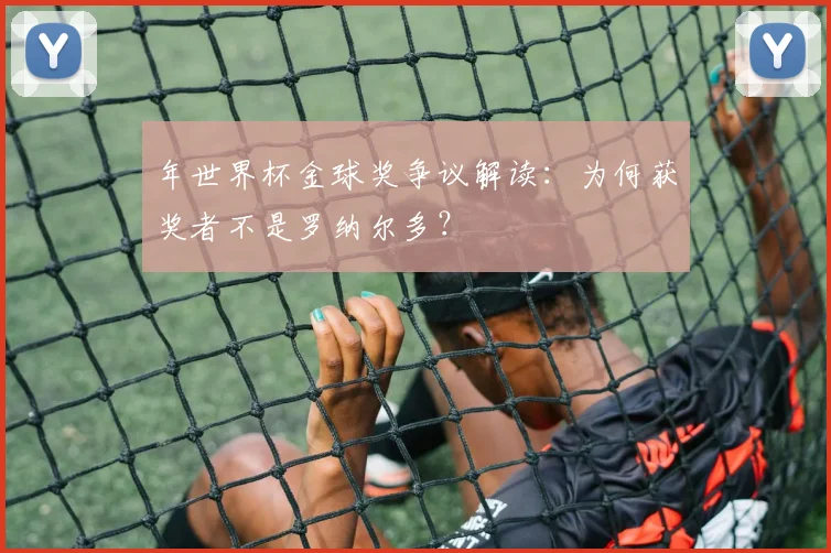 年世界杯金球奖争议解读：为何获奖者不是罗纳尔多？