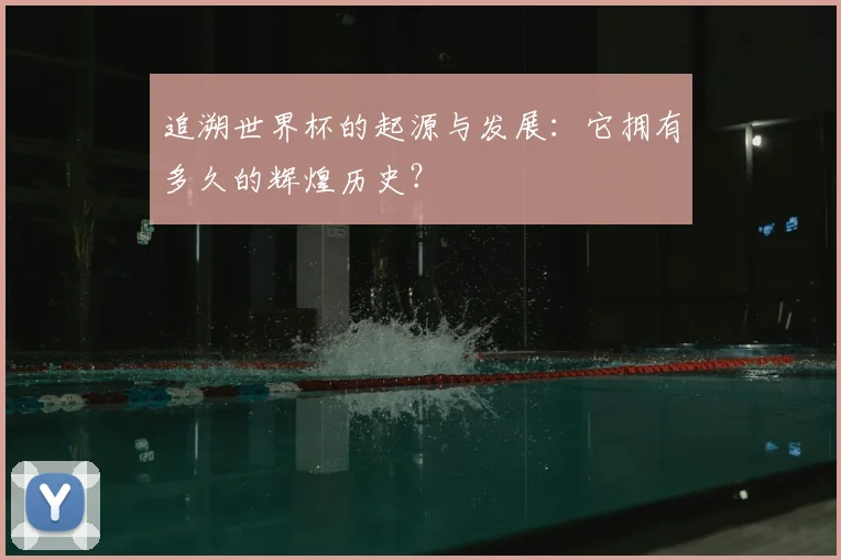 追溯世界杯的起源与发展：它拥有多久的辉煌历史？