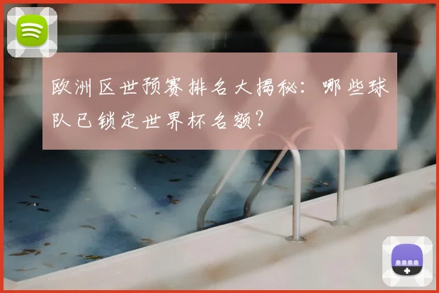 欧洲区世预赛排名大揭秘：哪些球队已锁定世界杯名额？