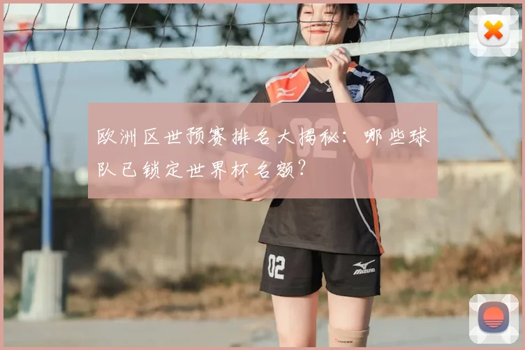 欧洲区世预赛排名大揭秘：哪些球队已锁定世界杯名额？