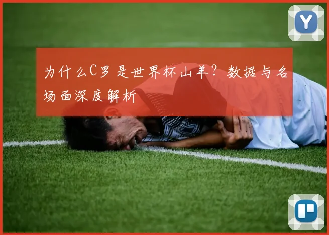 为什么C罗是世界杯山羊？数据与名场面深度解析