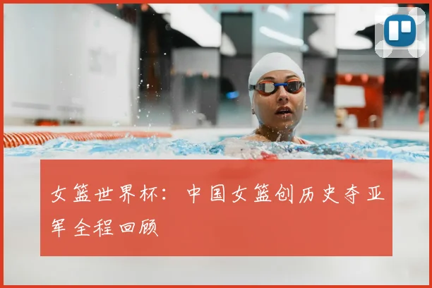 女篮世界杯：中国女篮创历史夺亚军全程回顾