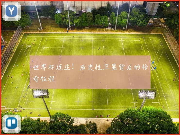 世界杯连庄!历史性卫冕背后的传奇征程