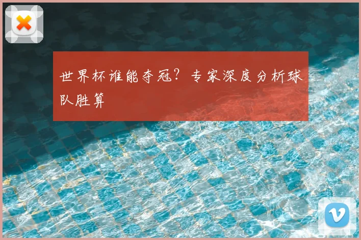 世界杯谁能夺冠?专家深度分析球队胜算