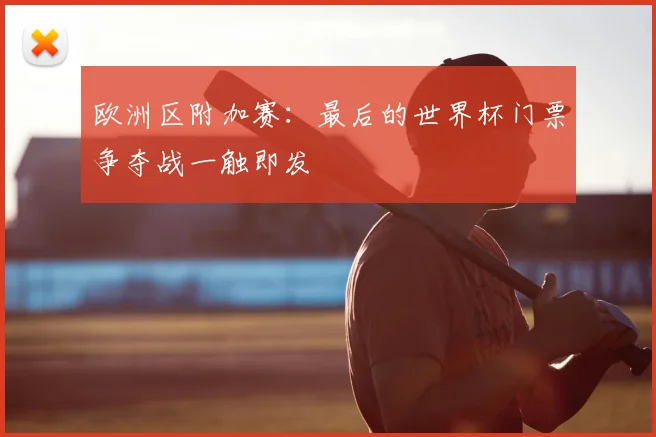 欧洲区附加赛：最后的世界杯门票争夺战一触即发