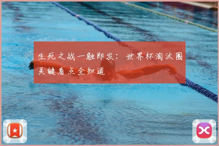 生死之战一触即发：世界杯淘汰圈关键看点全知道