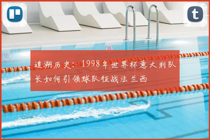 追溯历史：1998年世界杯意大利队长如何引领球队征战法兰西