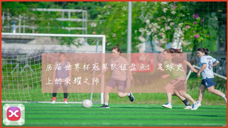 历届世界杯冠军队伍盘点：足球史上的荣耀之师