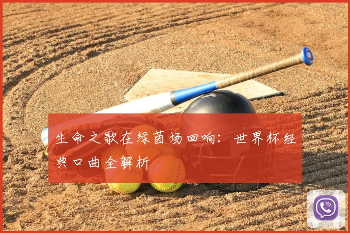 生命之歌在绿茵场回响：世界杯经典口曲全解析