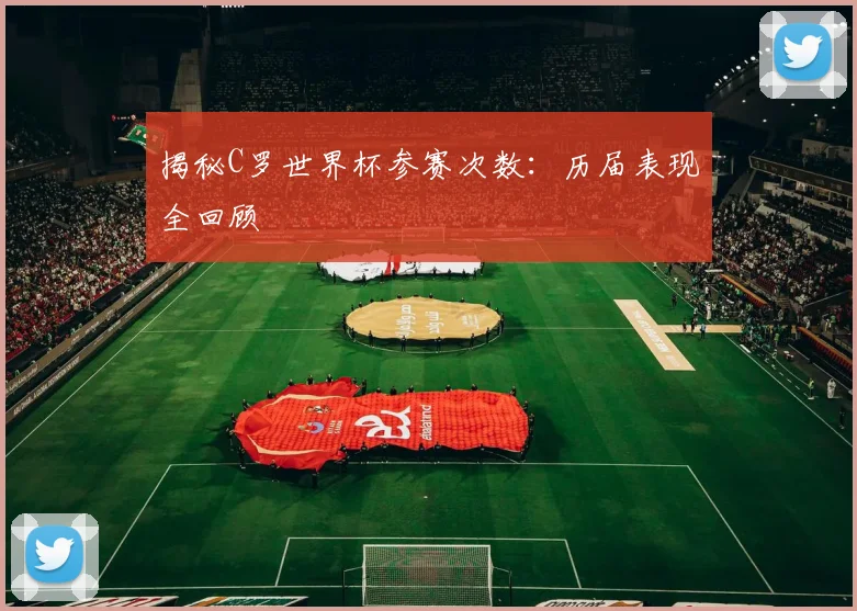 揭秘C罗世界杯参赛次数:历届表现全回顾