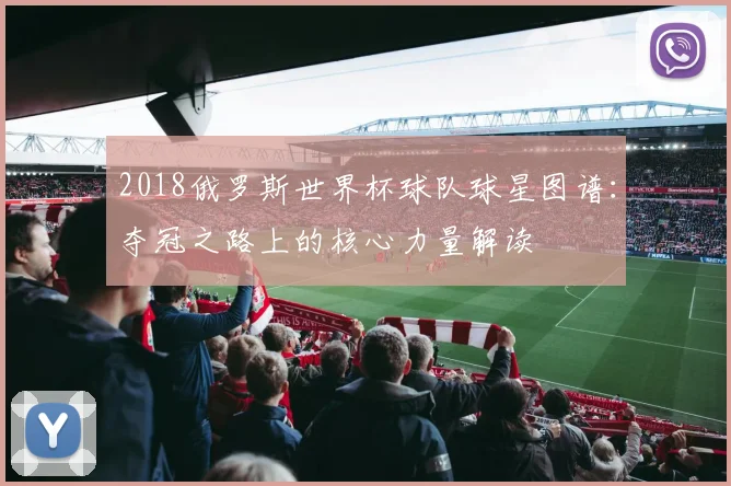 2018俄罗斯世界杯球队球星图谱：夺冠之路上的核心力量解读