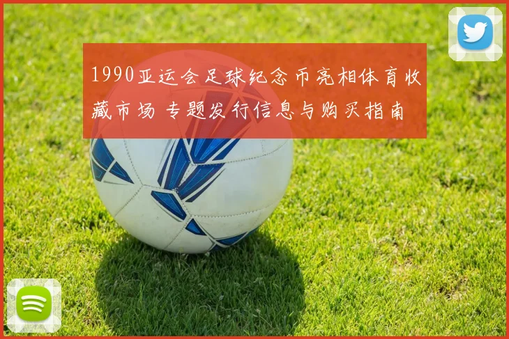 1990亚运会足球纪念币亮相体育收藏市场 专题发行信息与购买指南