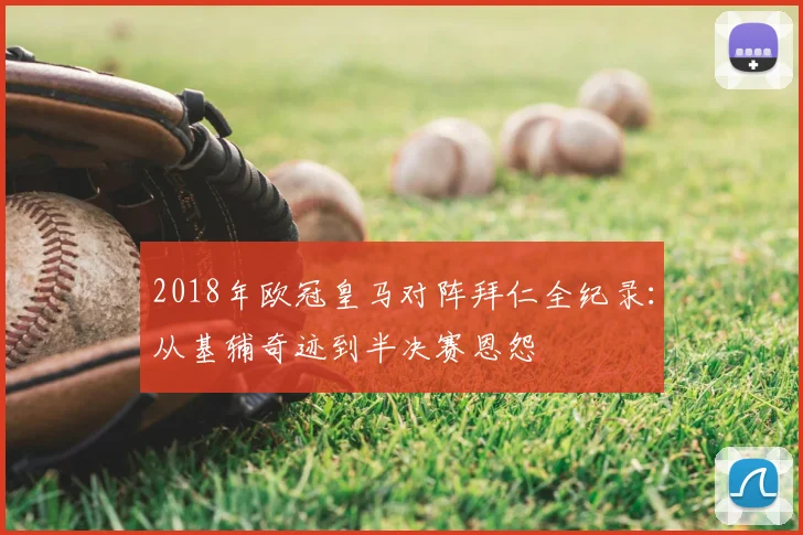 2018年欧冠皇马对阵拜仁全纪录：从基辅奇迹到半决赛恩怨