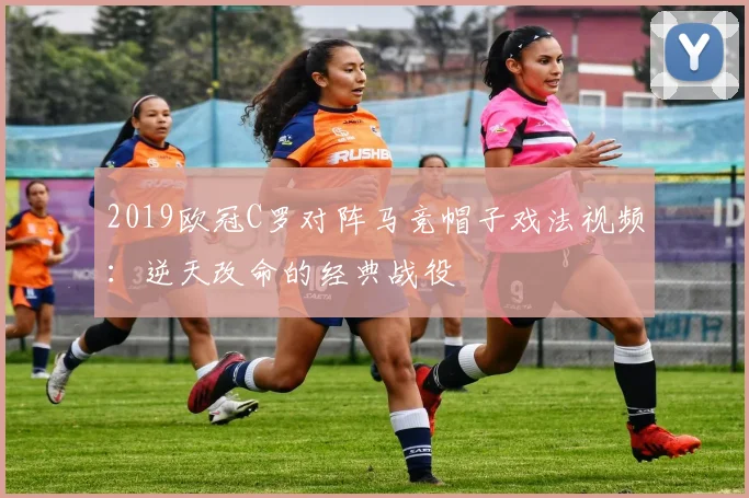 2019欧冠C罗对阵马竞帽子戏法视频：逆天改命的经典战役