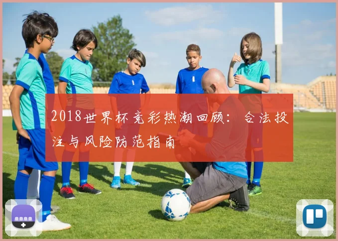 2018世界杯竞彩热潮回顾：合法投注与风险防范指南
