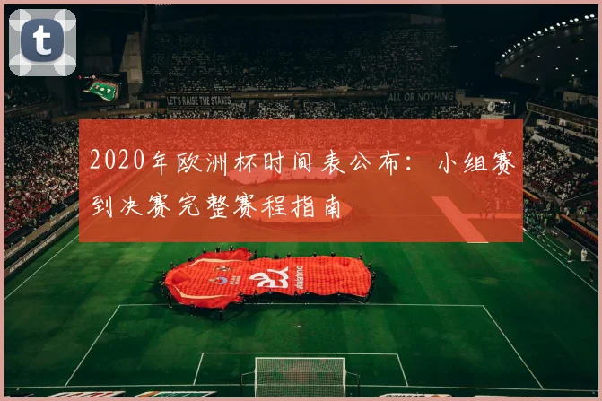 2020年欧洲杯时间表公布：小组赛到决赛完整赛程指南